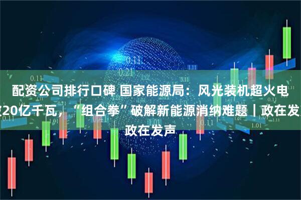 配资公司排行口碑 国家能源局：风光装机超火电破20亿千瓦，“组合拳”破解新能源消纳难题｜政在发声