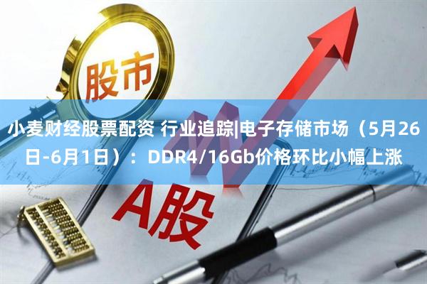 小麦财经股票配资 行业追踪|电子存储市场（5月26日-6月1日）：DDR4/16Gb价格环比小幅上涨