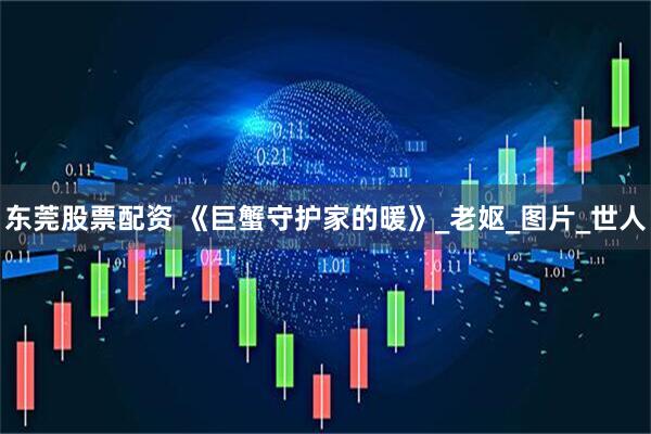 东莞股票配资 《巨蟹守护家的暖》_老妪_图片_世人