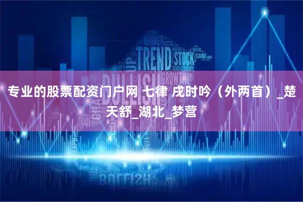 专业的股票配资门户网 七律 戌时吟（外两首）_楚天舒_湖北_梦营
