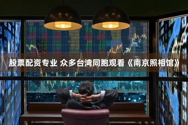 股票配资专业 众多台湾同胞观看《南京照相馆》