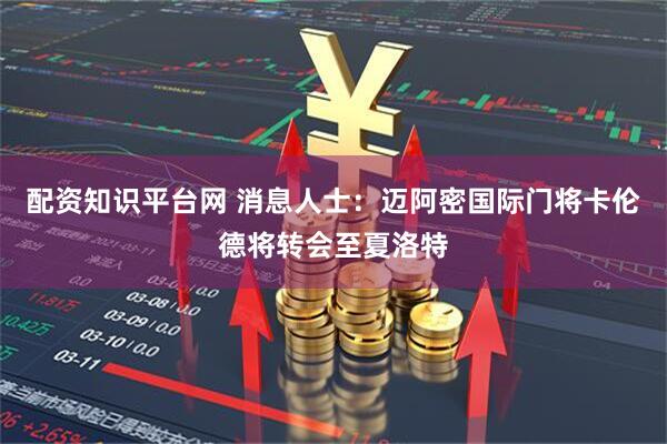 配资知识平台网 消息人士：迈阿密国际门将卡伦德将转会至夏洛特